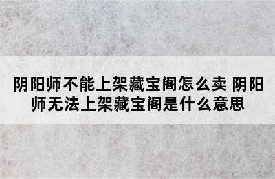 阴阳师不能上架藏宝阁怎么卖 阴阳师无法上架藏宝阁是什么意思